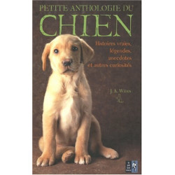 Petite anthologie du chien : Histoires vraies légendes anecdotes...