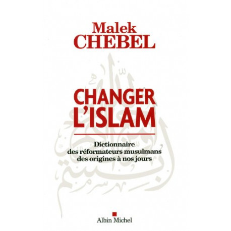 CHANGER L'ISLAM - Dictionnaire des réformateurs musulmans des...